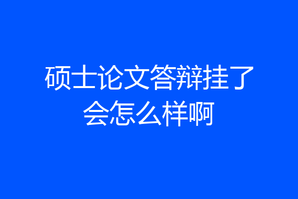 硕士论文答辩挂了会怎么样啊