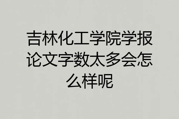 吉林化工学院学报论文字数太多会怎么样呢