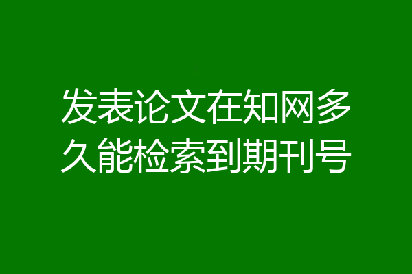 发表论文在知网多久能检索到期刊号