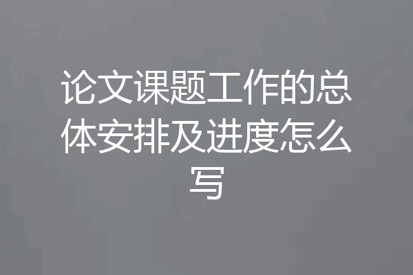 论文课题工作的总体安排及进度怎么写