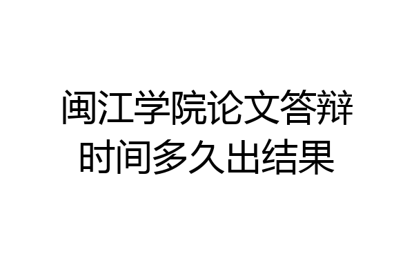 闽江学院论文答辩时间多久出结果