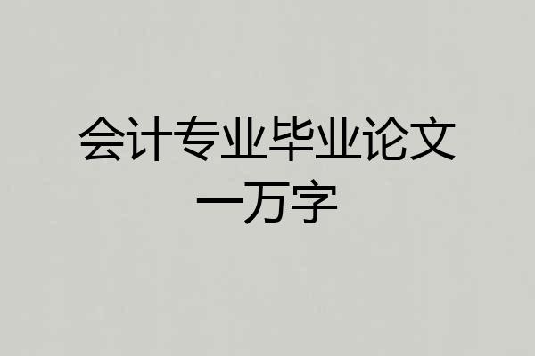 会计专业毕业论文一万字