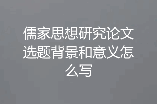 儒家思想研究论文选题背景和意义怎么写
