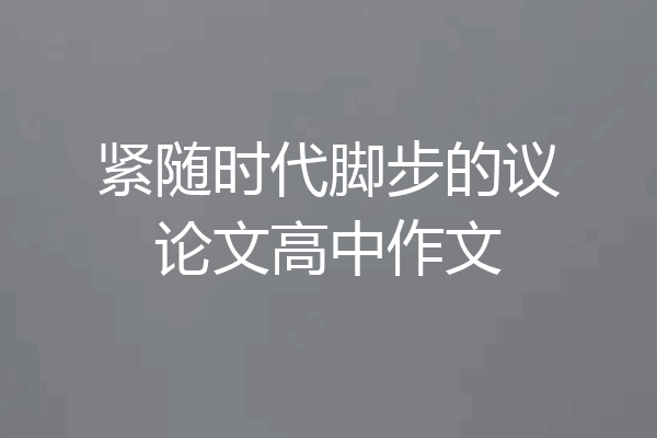 紧随时代脚步的议论文高中作文