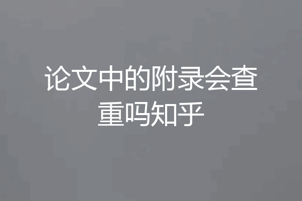 论文中的附录会查重吗知乎