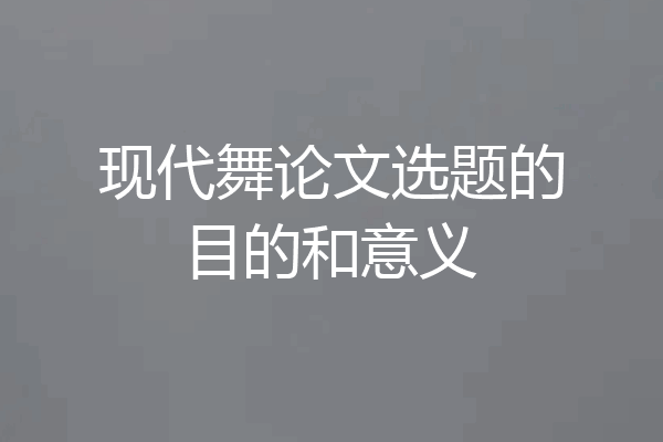 现代舞论文选题的目的和意义