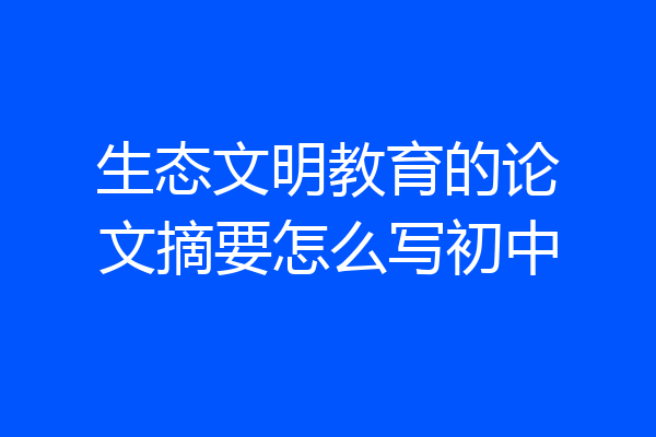 生态文明教育的论文摘要怎么写初中