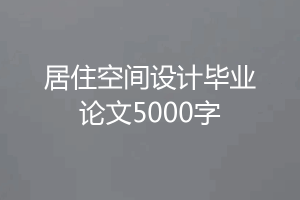 居住空间设计毕业论文5000字
