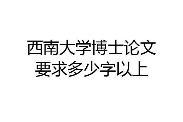 西南大学博士论文要求多少字以上