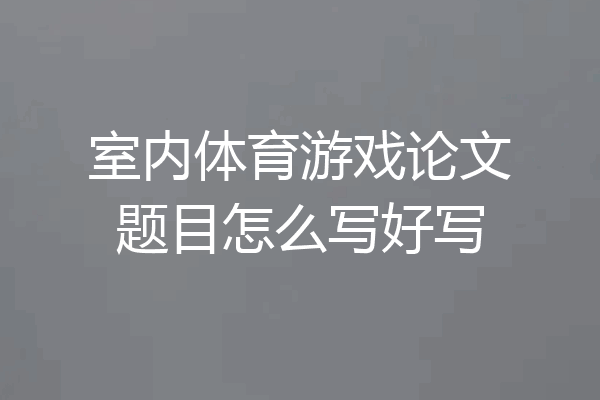 室内体育游戏论文题目怎么写好写