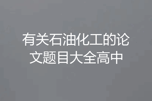 有关石油化工的论文题目大全高中