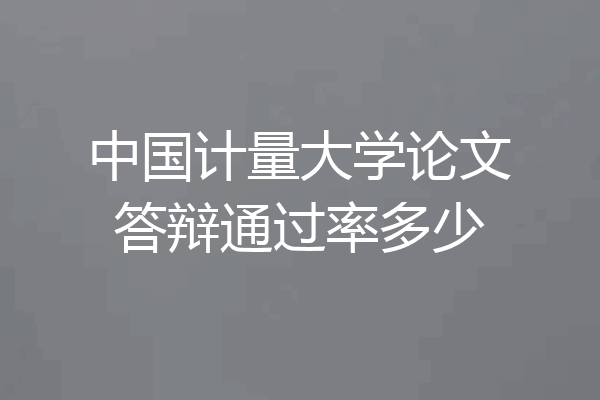 中国计量大学论文答辩通过率多少