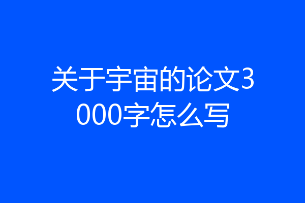 关于宇宙的论文3000字怎么写