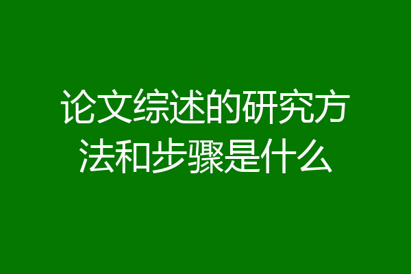 论文综述的研究方法和步骤是什么