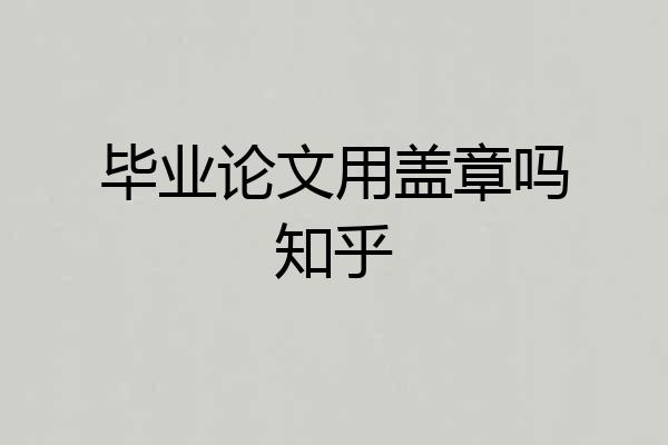 毕业论文用盖章吗知乎