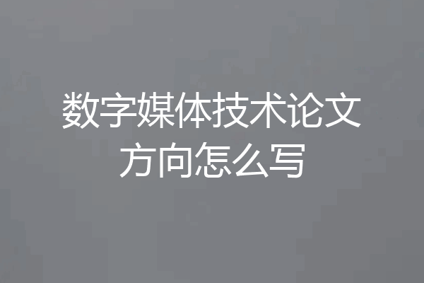 数字媒体技术论文方向怎么写