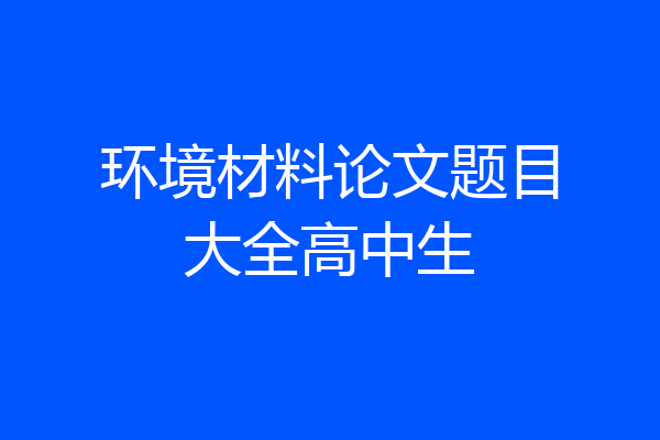 环境材料论文题目大全高中生