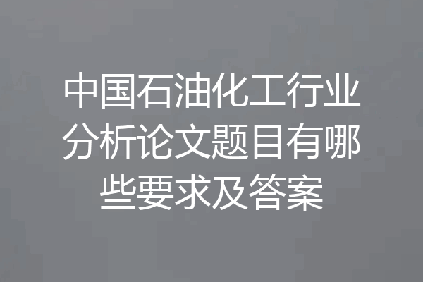 中国石油化工行业分析论文题目有哪些要求及答案