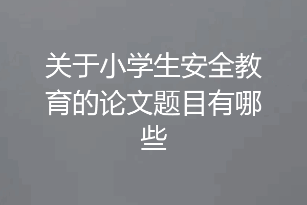 关于小学生安全教育的论文题目有哪些