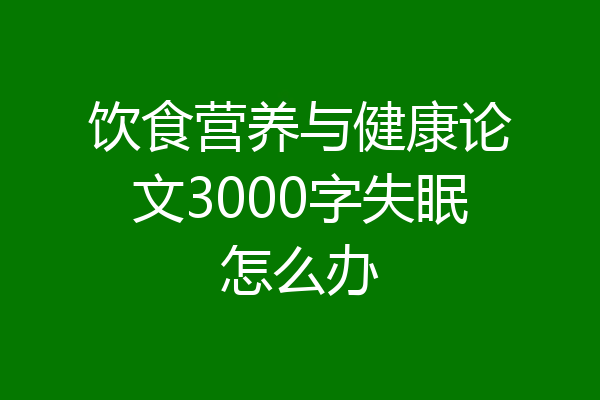 饮食营养与健康论文3000字失眠怎么办