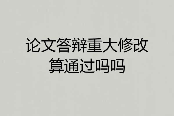 论文答辩重大修改算通过吗吗