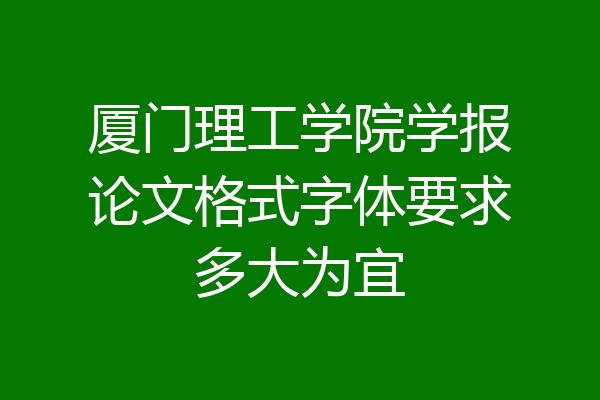 厦门理工学院学报论文格式字体要求多大为宜