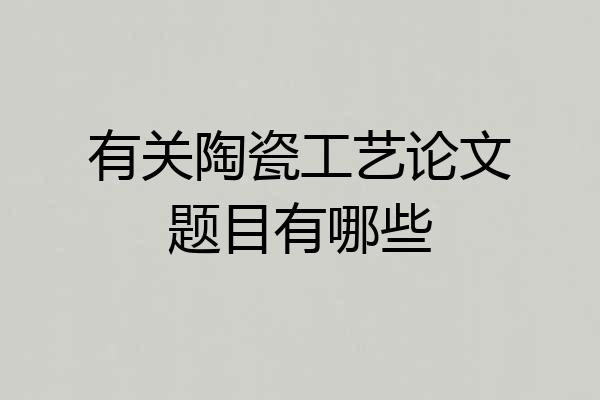有关陶瓷工艺论文题目有哪些