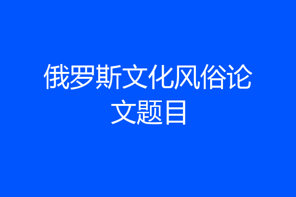 俄罗斯文化风俗论文题目