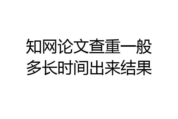 知网论文查重一般多长时间出来结果
