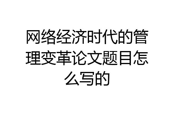 网络经济时代的管理变革论文题目怎么写的