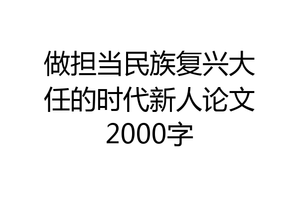 做担当民族复兴大任的时代新人论文2000字