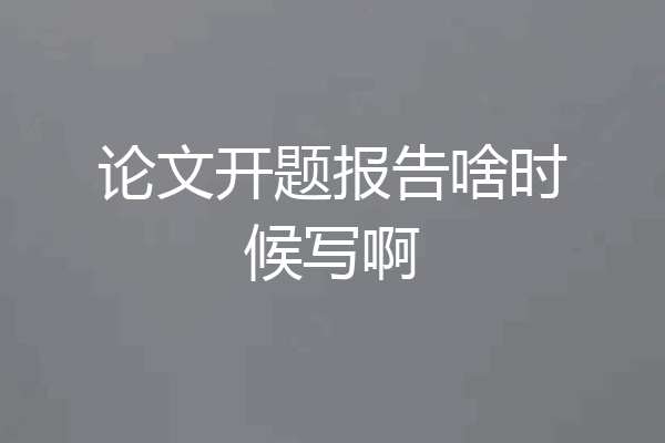 论文开题报告啥时候写啊