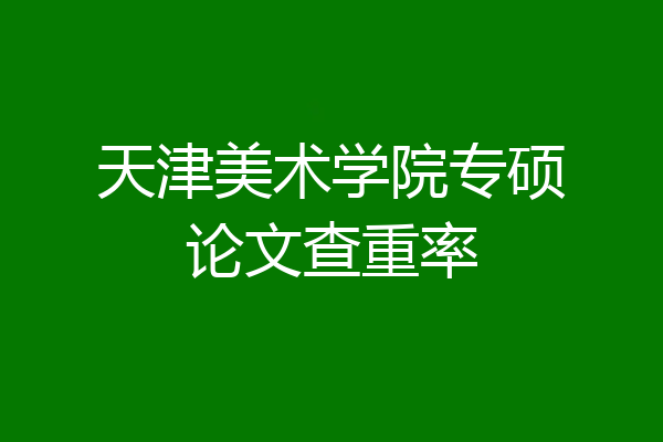 天津美术学院专硕论文查重率