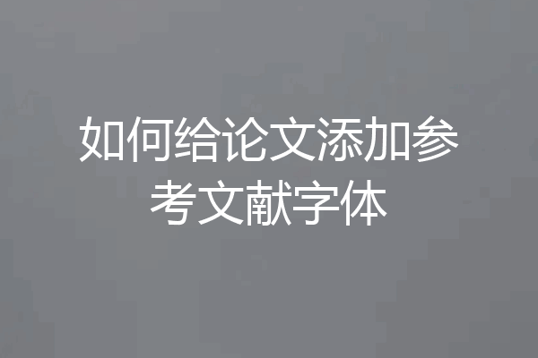 如何给论文添加参考文献字体
