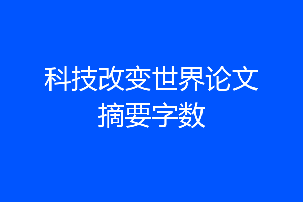 科技改变世界论文摘要字数