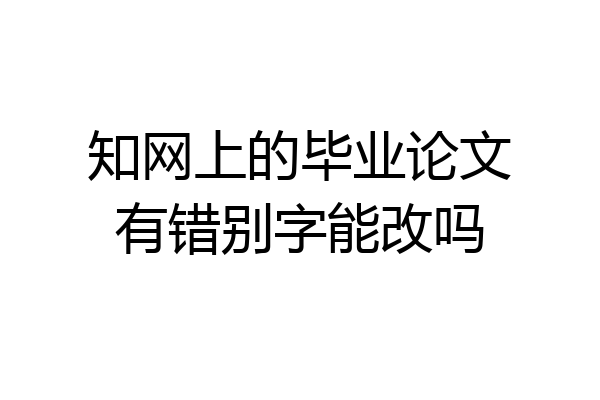 知网上的毕业论文有错别字能改吗