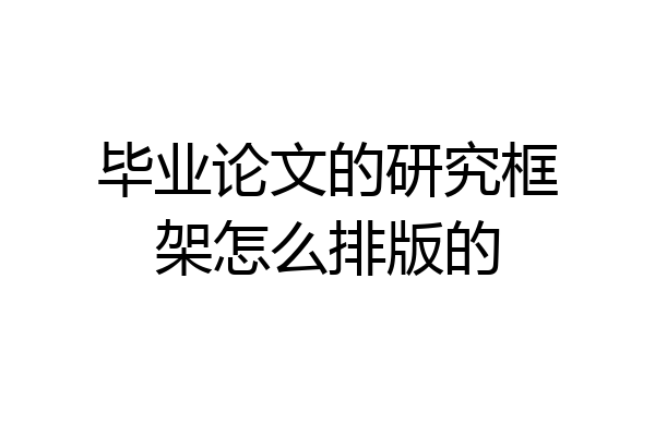 毕业论文的研究框架怎么排版的