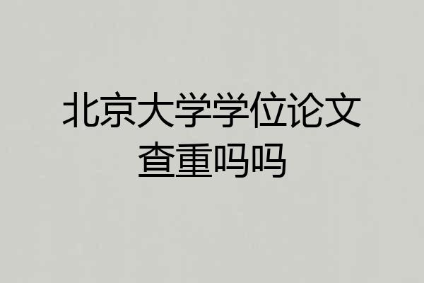 北京大学学位论文查重吗吗