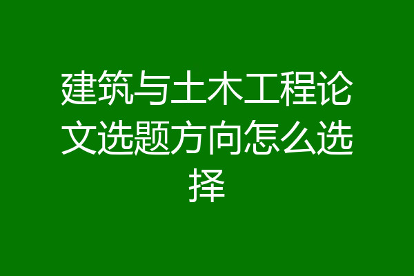 建筑与土木工程论文选题方向怎么选择