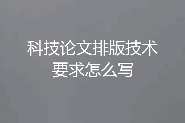 科技论文排版技术要求怎么写