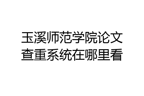 玉溪师范学院论文查重系统在哪里看
