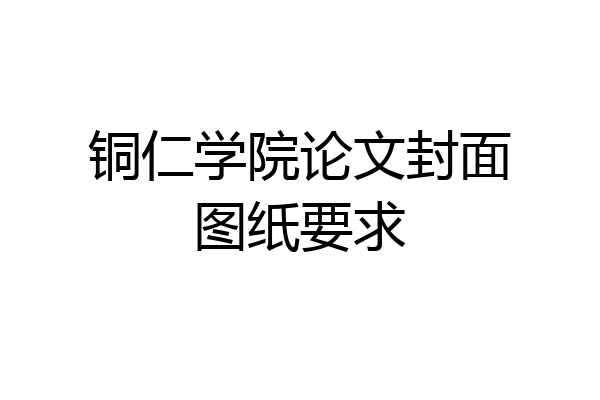 铜仁学院论文封面图纸要求