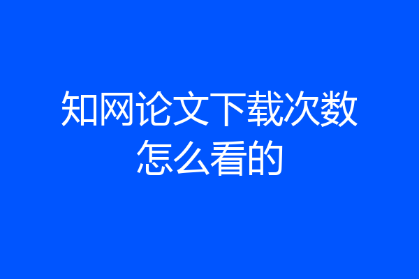 知网论文下载次数怎么看的