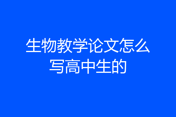 生物教学论文怎么写高中生的