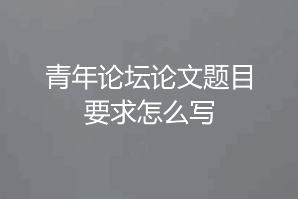 青年论坛论文题目要求怎么写