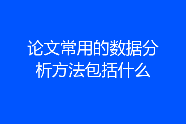 论文常用的数据分析方法包括什么