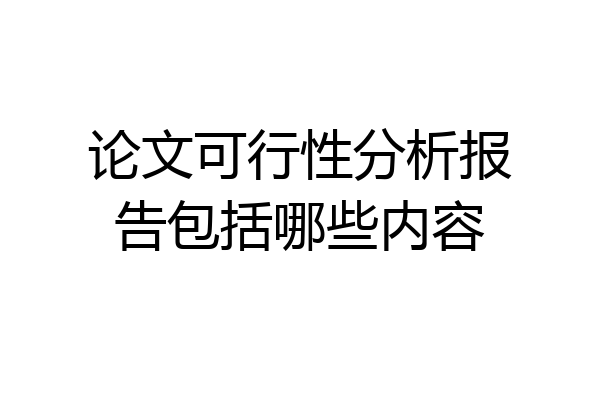 论文可行性分析报告包括哪些内容