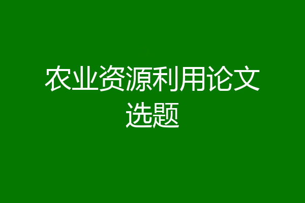 农业资源利用论文选题