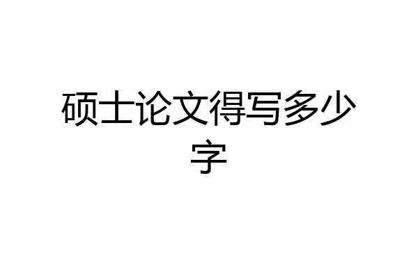 硕士论文得写多少字
