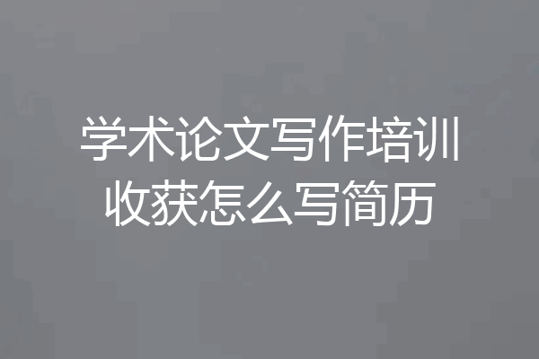 学术论文写作培训收获怎么写简历